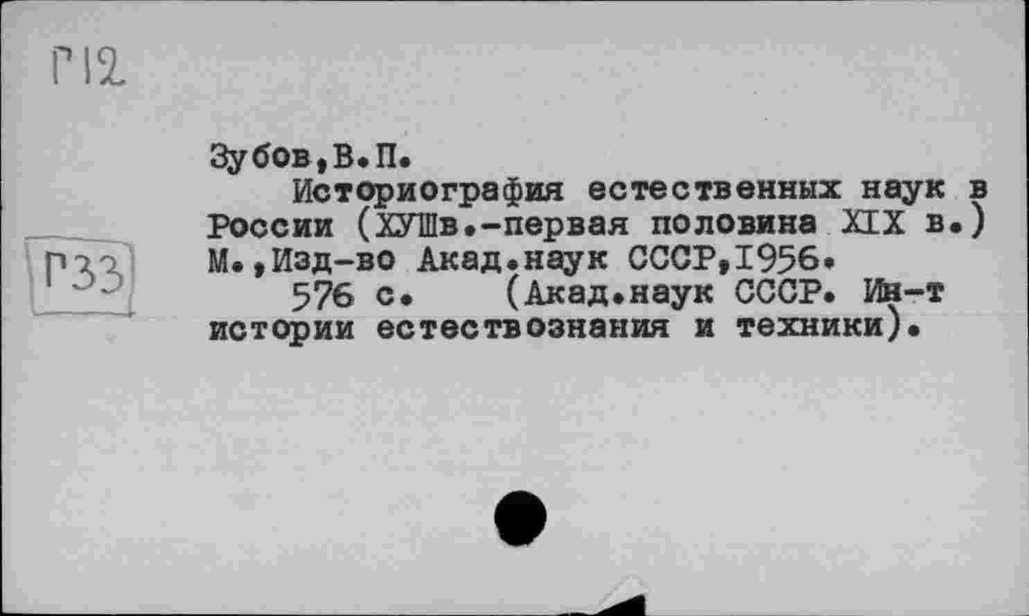 ﻿Зубов,В. П.
Историография естественных наук в России (ХУШв.-первая половина ХГХ в.) М.,Изд-во Акад.наук СССР,1956»
576 с. (Акад.наук СССР. Ин-т истории естествознания и техники).